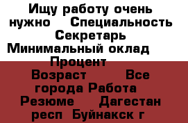 Ищу работу очень нужно! › Специальность ­ Секретарь › Минимальный оклад ­ 50 000 › Процент ­ 30 000 › Возраст ­ 18 - Все города Работа » Резюме   . Дагестан респ.,Буйнакск г.